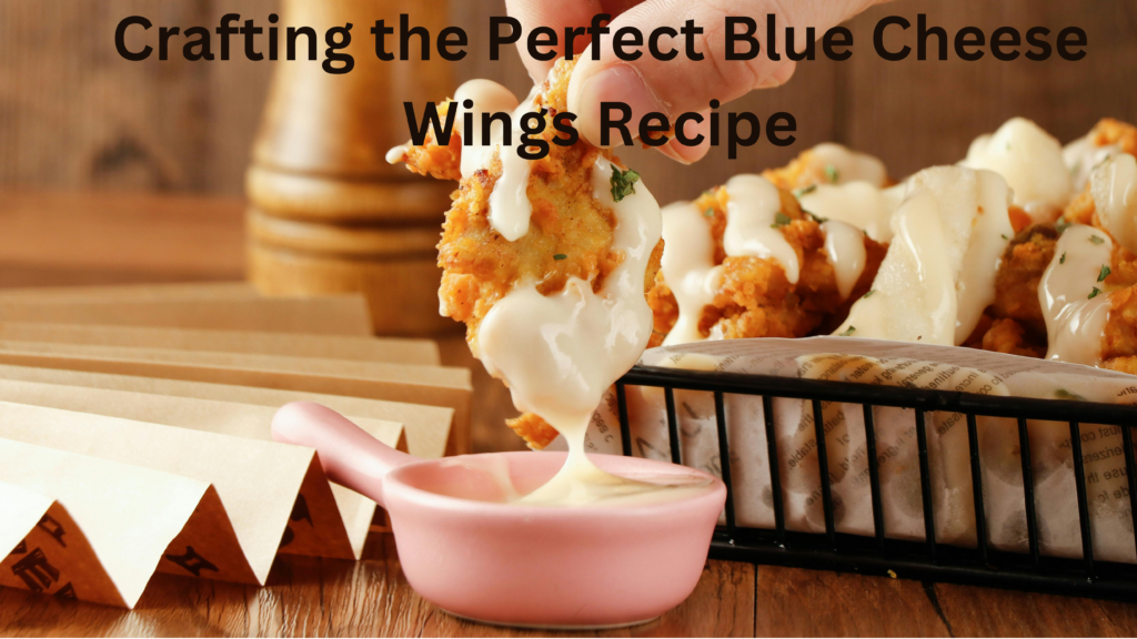 Crafting the Perfect Blue Cheese Wings Recipe
